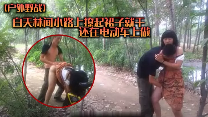 户外野战白天林间小路上撩起裙子就干_还在电动车上.做_各种姿势_值得一学