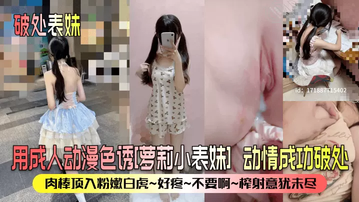 破处表妹用成人动漫色诱萝莉小表妹动情成功破处肉棒.顶入粉嫩白虎好疼不要啊榨射意犹未尽