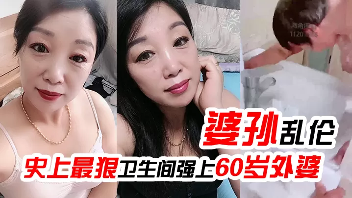 婆孙乱伦史上最狠卫生间强上60岁外婆强迫吹萧中出.内射