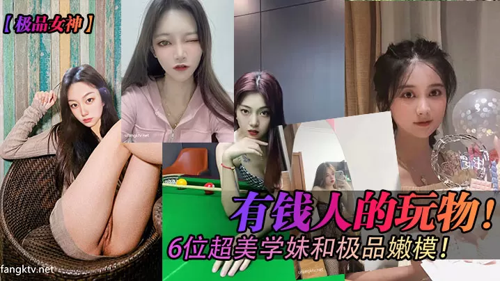 有钱人的玩物  6位超妹学妹和极品嫩模