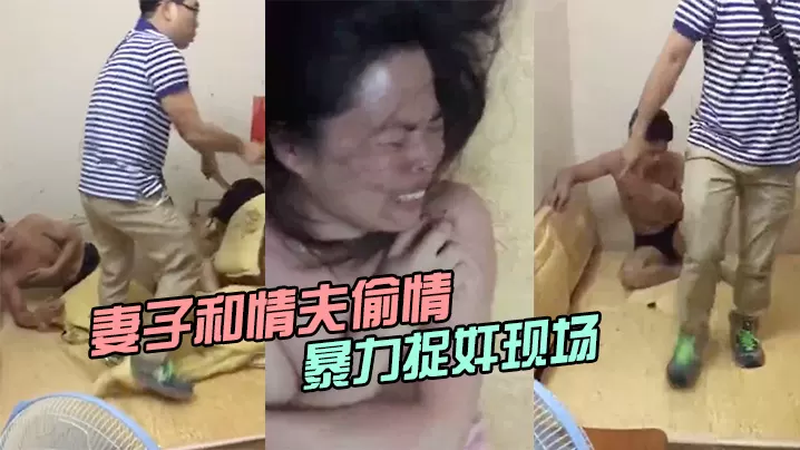 妻子和情夫偷情两人半光着身子被暴力捉奸现场.