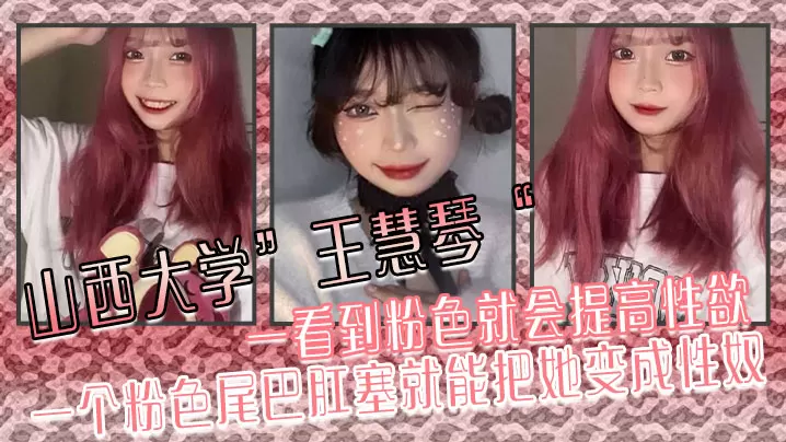 山西大学王慧琴一看到粉色就会提高性欲一个粉色尾巴.肛塞就能把她变成性奴