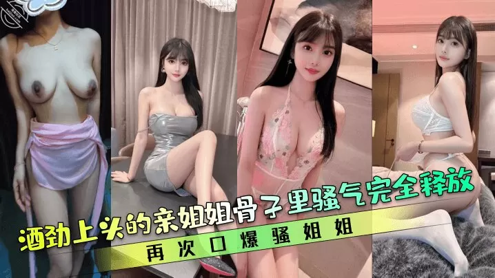 【亲姐的诱惑】酒劲上头的亲姐姐骨子里骚气完全释放再次口爆骚姐姐清晰对话